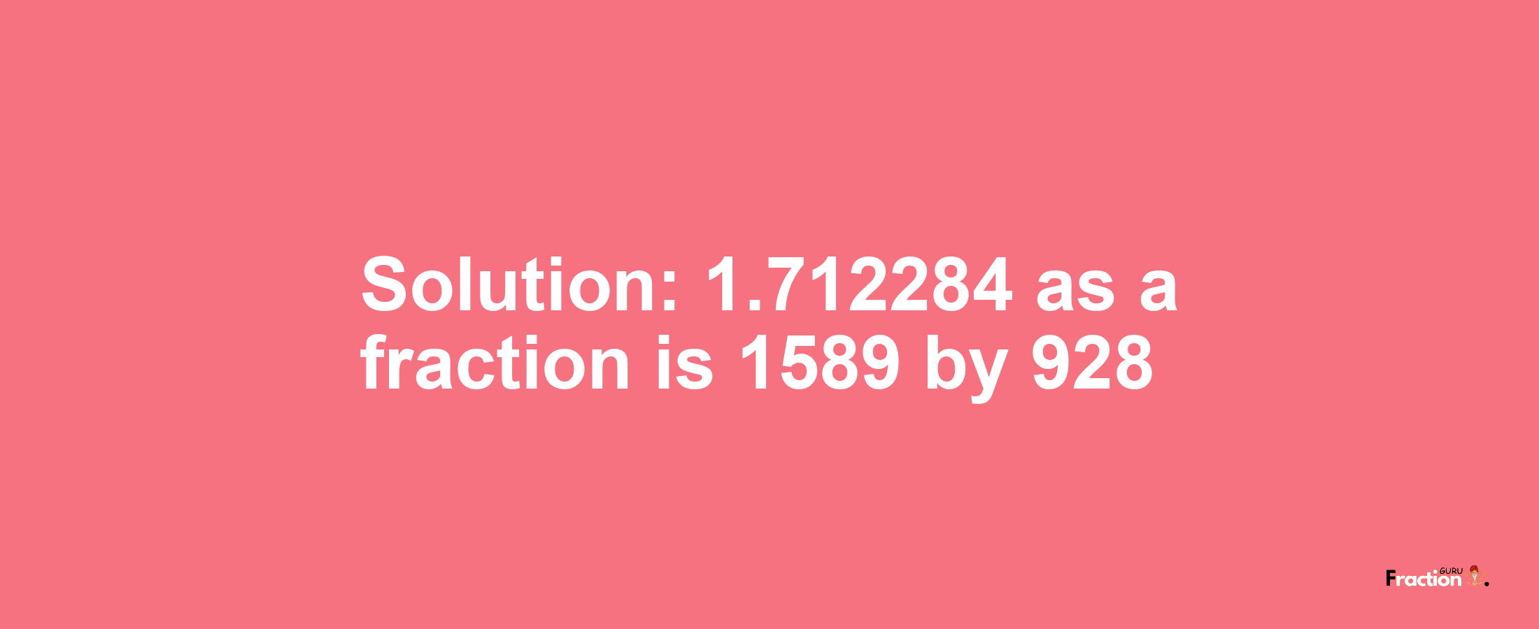 Solution:1.712284 as a fraction is 1589/928